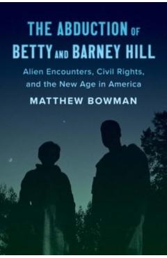 The Abduction of Betty and Barney Hill: Alien Encounters, Civil Rights, and the New Age in America - Matthew Bowman