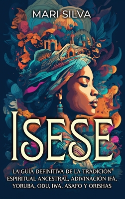 Coperta cărții 'Isese: La guía definitiva de la tradición espiritual ancestral, adivinación Ifá, yoruba, Odu, Iwa, Asafo y orishas -'