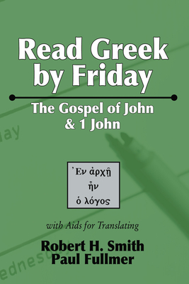 Read Greek by Friday: The Gospel of John and 1 John - Robert H. Smith