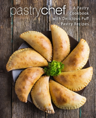 Pastry Chef: A Pastry Cookbook with Delicious Puff Pastry Recipes - Booksumo Press