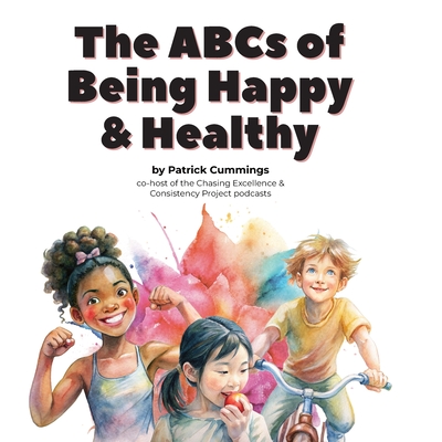 The ABCs of Being Happy & Healthy: 26 little lessons for kids who want to grow up to be super wonderful - Patrick Cummings