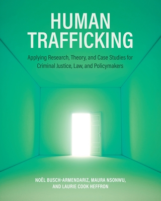 Human Trafficking: Applying Research, Theory, and Case Studies for Criminal Justice, Law, and Policymakers - Noёl Busch-armendariz
