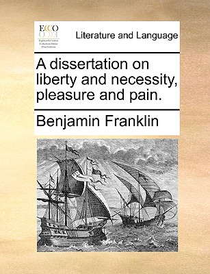 A Dissertation on Liberty and Necessity, Pleasure and Pain. - Benjamin Franklin