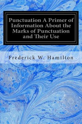 Punctuation A Primer of Information About the Marks of Punctuation and Their Use: Both Grammatically and Typographically - Frederick W. Hamilton