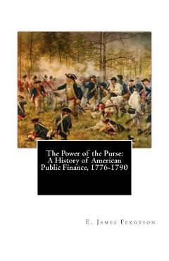 Poza produsului The Power of the Purse: A History of American Public Finance, 1776-1790 - E. James Ferguson