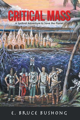 Critical Mass: A Spiritual Adventure to Save the Planet - E. Bruce Bushong