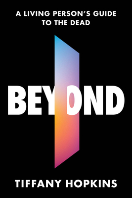 Beyond: A Living Person's Guide to the Dead - Tiffany Hopkins