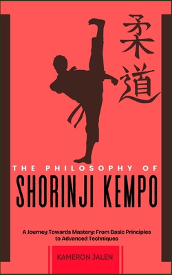 The Philosophy of Shorinji Kempo: A Journey Towards Mastery: From Basic Principles to Advanced Techniques - Kameron Jalen