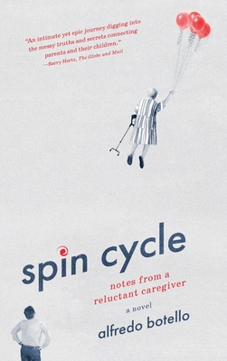 Spin Cycle: Notes from a Reluctant Caregiver - Alfredo Botello