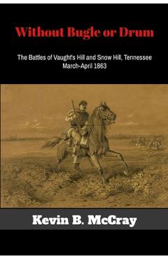 Coperta cărții 'Without Bugle or Drum: The Battles of Vaught's Hill and Snow Hill, Tennessee - Kevin Mccray'