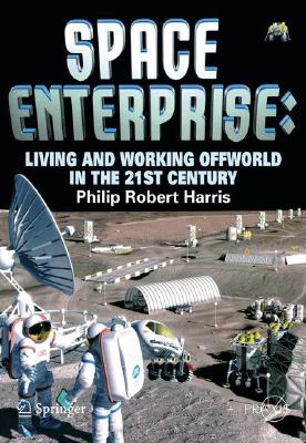 Space Enterprise: Living and Working Offworld in the 21st Century - Phillip Harris