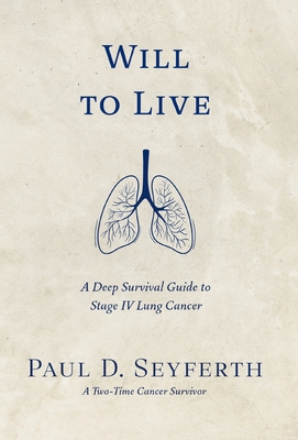 Will to Live: A Deep Survival Guide to Stage IV Lung Cancer - Paul D. Seyferth