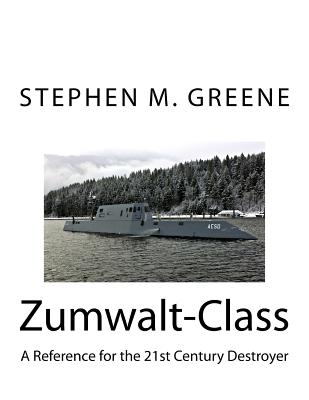 Zumwalt-Class: A Reference for the 21st Century Destroyer - Stephen M. Greene