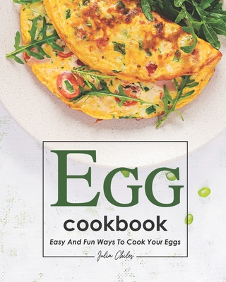 Egg Cookbook: Easy and Fun Ways to Cook Your Eggs - Julia Chiles