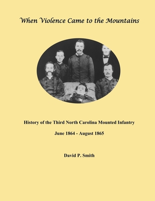 When Violence Came to the Mountains: History of the 3rd North Carolina Mounted Infantry June 1864 - August 1865 - David P. Smith