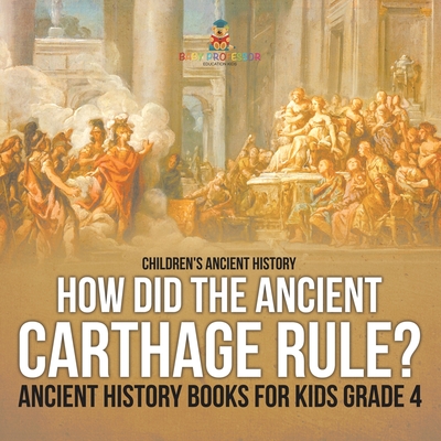 How Did the Ancient Carthage Rule? Ancient History Books for Kids Grade 4 Children's Ancient History -