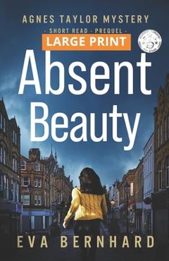 Coperta cărții 'Absent Beauty - Large Print Edition - Cozy Small Town Mystery Novella: Agnes Taylor Mystery - Short Read - Prequel -'