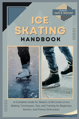 Coperta cărții 'Ice Skating Handbook: A Complete Guide for Skaters of All Levels on Ice Skating: Techniques, Tips, and Training for'