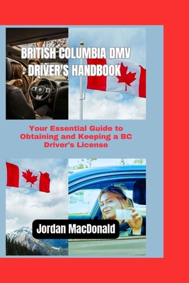 British Columbia DMV Driver's Handbook: Your Essential Guide to Obtaining and Keeping a BC Driver's License - Jordan Macdonald