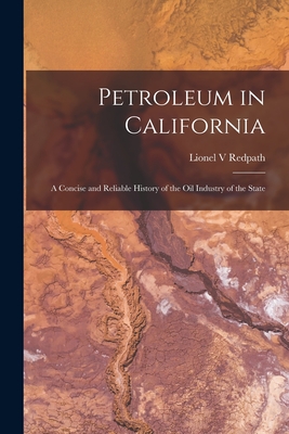 Petroleum in California: a Concise and Reliable History of the Oil Industry of the State - Lionel V. Redpath