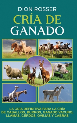 Cría de ganado: La guía definitiva para la cría de caballos, burros, ganado vacuno, llamas, cerdos, ovejas y cabras - Dion Rosser