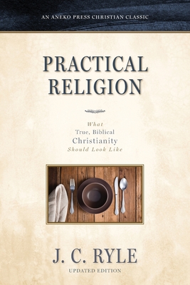 Practical Religion: What True, Biblical Christianity Should Look Like - J. C. Ryle