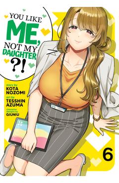 Coperta cărții 'You Like Me, Not My Daughter?! (Manga) Vol. 6 - Kota Nozomi'