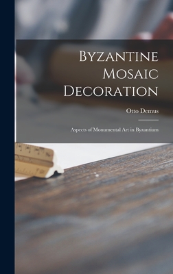 Byzantine Mosaic Decoration; Aspects of Monumental Art in Byzantium - Otto Demus