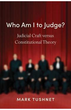 Who Am I to Judge?: Judicial Craft Versus Constitutional Theory - Mark Tushnet
