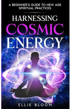 Poza produsului Harnessing Cosmic Energy: A Beginner's Guide to New Age Spiritual Practices - Ellie Bloom