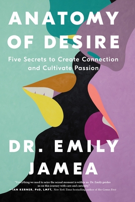 Anatomy of Desire: Five Secrets to Create Connection and Cultivate Passion - Emily Jamea