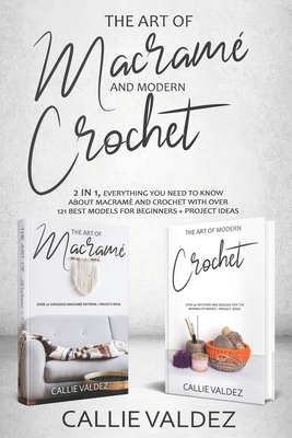 The Art of Macrame' and Modern Crochet: 2 in 1, Everything You Need to Know about Macramé and Crochet with Over 121 Best Models for Beginners + Projec - Callie Valdez