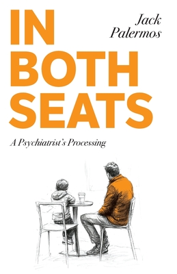 In Both Seats: A Psychiatrist's Processing - Jack Palermos