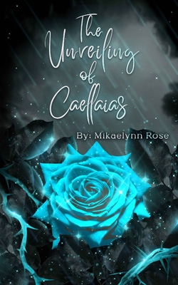 The Unveiling of Caellaias - Mikaelynn Rose