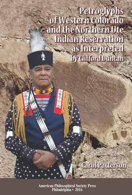 Petroglyphs of Western Colorado and the Northern Ute Indian Reservation as Interpreted by Clifford Duncan: Transactions, American Philosophical Societ - Carol Patterson