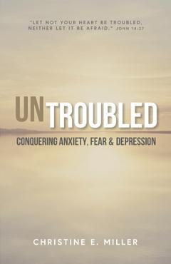 Coperta cărții 'Untroubled: Conquering Anxiety, Fear, and Depression - Christine E. Miller'