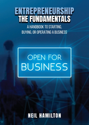 Entrepreneurship - The Fundamentals: A Handbook to Starting, Buying, or Operating a Business - Neil Hamilton
