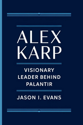 Alex Karp: Visionary Leader Behind Palantir - Jason I. Evans