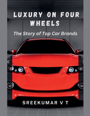 Luxury on Four Wheels: The Story of Top Car Brands - V. T. Sreekumar