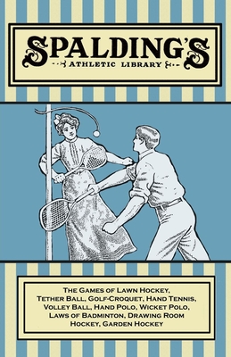 Spalding's Athletic Library - The Games of Lawn Hockey, Tether Ball, Golf-Croquet, Hand Tennis, Volley Ball, Hand Polo, Wicket Polo, Laws of Badminton - 
