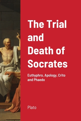 The Trial and Death of Socrates: Euthyphro, Apology, Crito and Phaedo - 