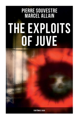 The Exploits of Juve: Fantmas Saga - Pierre Souvestre