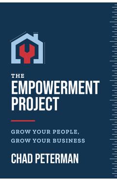 The Empowerment Project: Grow Your People, Grow Your Business - Chad Peterman