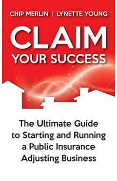 Coperta cărții 'Claim Your Success: The Ultimate Guide to Starting and Running a Public Insurance Adjusting Business - Chip Merlin'