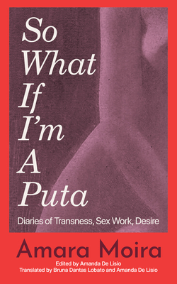 So What If I'm a Puta: Diaries of Transness, Sex Work, Desire - Amara Moira