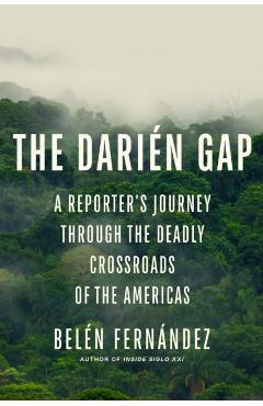 The Darién Gap: A Reporter's Journey Through the Deadly Crossroads of the Americas - Belén Fernández