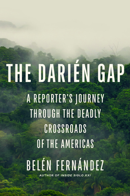 The Darién Gap: A Reporter's Journey Through the Deadly Crossroads of the Americas - Belén Fernández