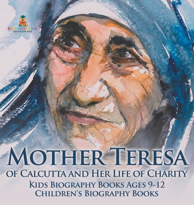 Mother Teresa of Calcutta and Her Life of Charity - Kids Biography Books Ages 9-12 Children's Biography Books -