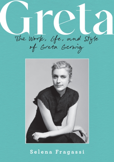 Greta: The Work, Life, and Style of Greta Gerwig - Selena Fragassi