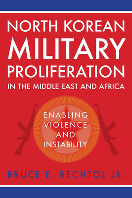 Coperta cărții 'North Korean Military Proliferation in the Middle East and Africa: Enabling Violence and Instability - Bruce E. Bechtol'